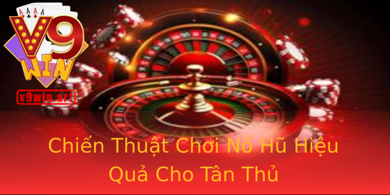 Chiến Thuật Chơi Nổ Hũ Hiệu Quả Cho Tân Thủ Chiến Thuật Chơi Nổ Hũ Hiệu Quả Cho Tân Thủ
