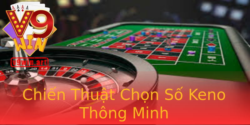 Chiến Thuật Chọn Số Keno Thông Minh Chiến Thuật Chọn Số Keno Thông Minh