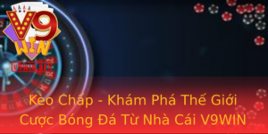 Kèo Chấp - Khám Phá Thế Giới Cược Bóng Đá Từ Nhà Cái V9WIN 5 Keo Chap Kham Pha The Gioi Cuoc Bong A Tu Nha Cai V9Win