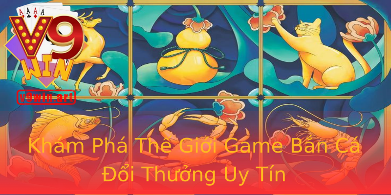 Khám Phá Thế Giới Game Bắn Cá Đổi Thưởng Uy Tín Khám Phá Thế Giới Game Bắn Cá Đổi Thưởng Uy Tín