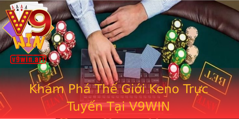 Khám Phá Thế Giới Keno Trực Tuyến Tại V9WIN Khám Phá Thế Giới Keno Trực Tuyến Tại V9WIN