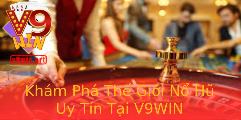 Khám Phá Thế Giới Nổ Hũ Uy Tín Tại V9WIN Khám Phá Thế Giới Nổ Hũ Uy Tín Tại V9WIN