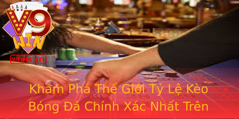 Khám Phá Thế Giới Tỷ Lệ Kèo Bóng Đá Chính Xác Nhất Trên V9WIN Khám Phá Thế Giới Tỷ Lệ Kèo Bóng Đá Chính Xác Nhất Trên V9WIN