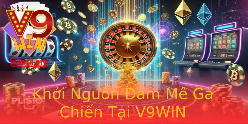 Khởi Nguồn Đam Mê Gà Chiến Tại V9WIN Khởi Nguồn Đam Mê Gà Chiến Tại V9WIN