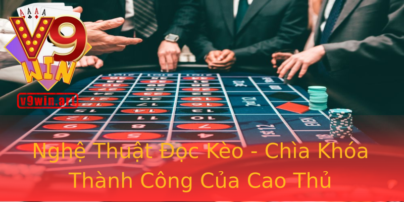 Nghệ Thuật Đọc Kèo - Chìa Khóa Thành Công Của Cao Thủ Nghệ Thuật Đọc Kèo - Chìa Khóa Thành Công Của Cao Thủ