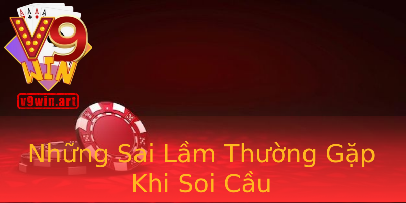 Những Sai Lầm Thường Gặp Khi Soi Cầu Những Sai Lầm Thường Gặp Khi Soi Cầu