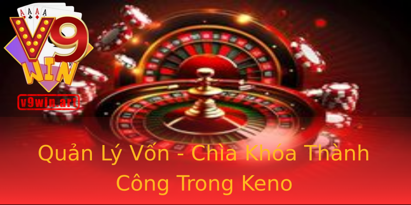 Quản Lý Vốn - Chìa Khóa Thành Công Trong Keno Quản Lý Vốn - Chìa Khóa Thành Công Trong Keno