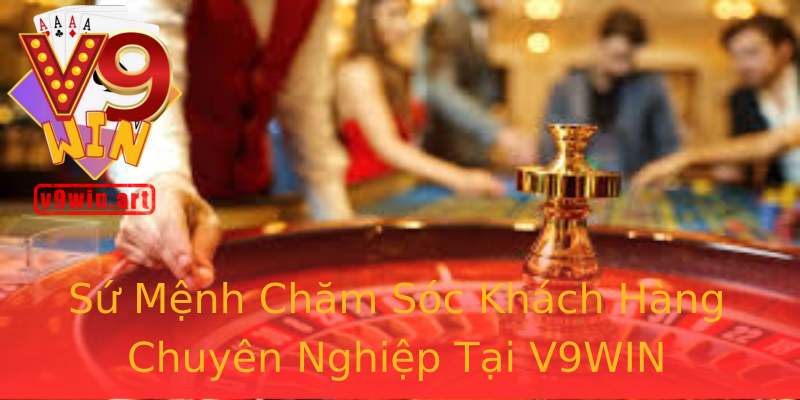 Sứ Mệnh Chăm Sóc Khách Hàng Chuyên Nghiệp Tại V9WIN Sứ Mệnh Chăm Sóc Khách Hàng Chuyên Nghiệp Tại V9WIN