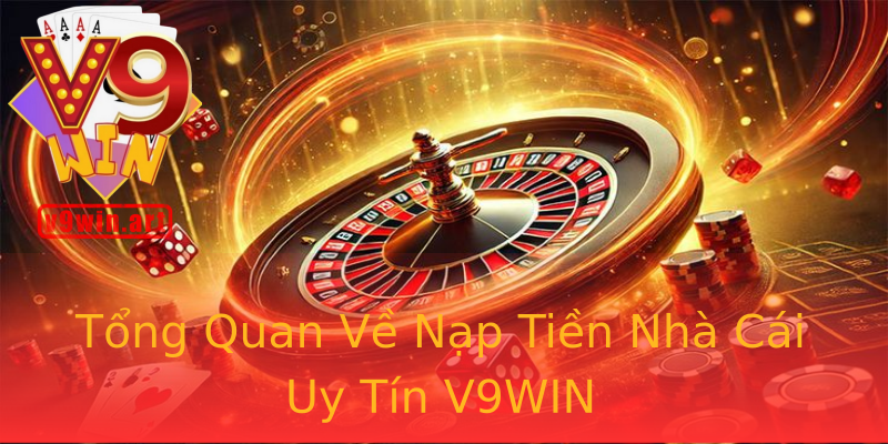Tổng Quan Về Nạp Tiền Nhà Cái Uy Tín V9WIN Tổng Quan Về Nạp Tiền Nhà Cái Uy Tín V9WIN