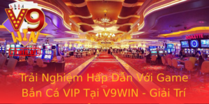 Trải Nghiệm Hấp Dẫn Với Game Bắn Cá VIP Tại V9WIN - Giải Trí Đỉnh Cao 3 Trai Nghiem Hap Dan Voi Game Ban Ca Vip Tai V9Win Giai Tri Inh Cao